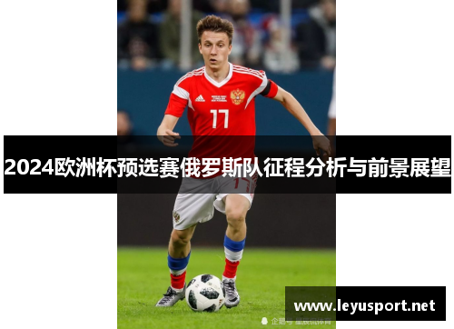 2024欧洲杯预选赛俄罗斯队征程分析与前景展望