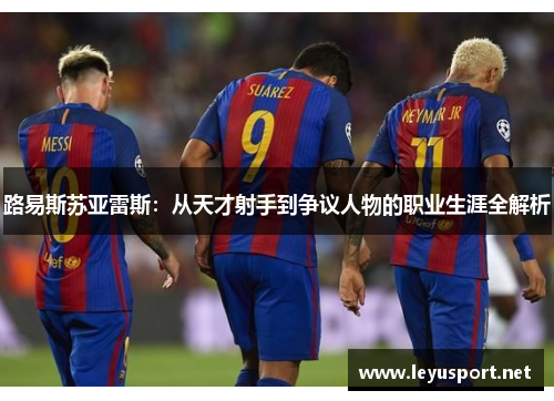 路易斯苏亚雷斯：从天才射手到争议人物的职业生涯全解析