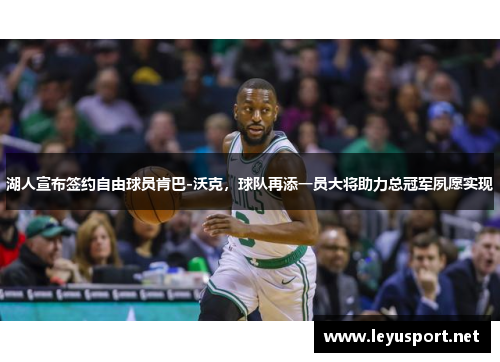 湖人宣布签约自由球员肯巴-沃克，球队再添一员大将助力总冠军夙愿实现