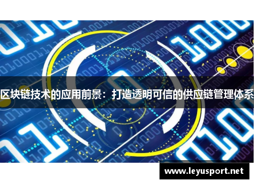 区块链技术的应用前景：打造透明可信的供应链管理体系
