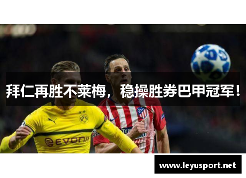 拜仁再胜不莱梅，稳操胜券巴甲冠军！