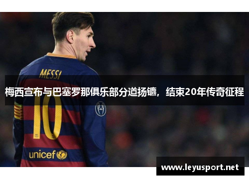 梅西宣布与巴塞罗那俱乐部分道扬镳，结束20年传奇征程