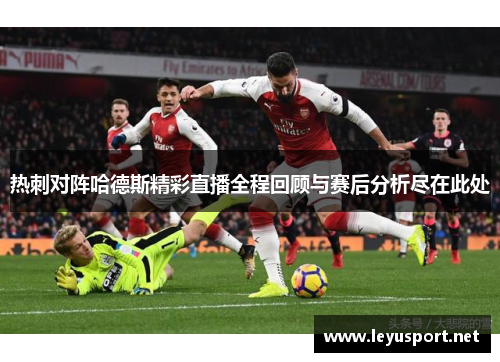 热刺对阵哈德斯精彩直播全程回顾与赛后分析尽在此处