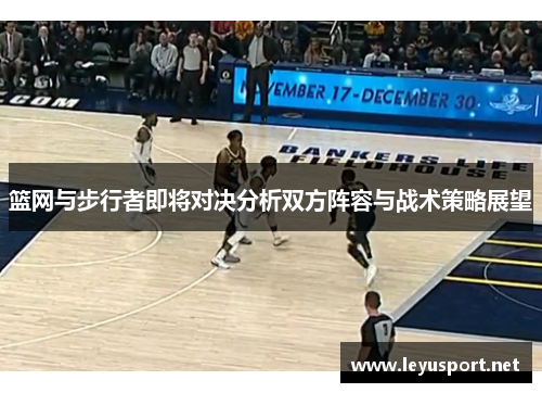 篮网与步行者即将对决分析双方阵容与战术策略展望