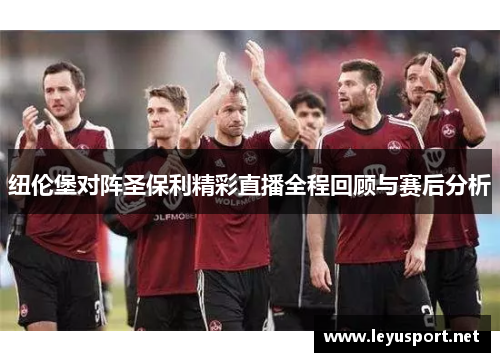 纽伦堡对阵圣保利精彩直播全程回顾与赛后分析